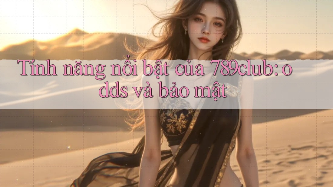 Tính năng nổi bật của 789club: odds và bảo mật Tính năng nổi bật của 789club: odds và bảo mật