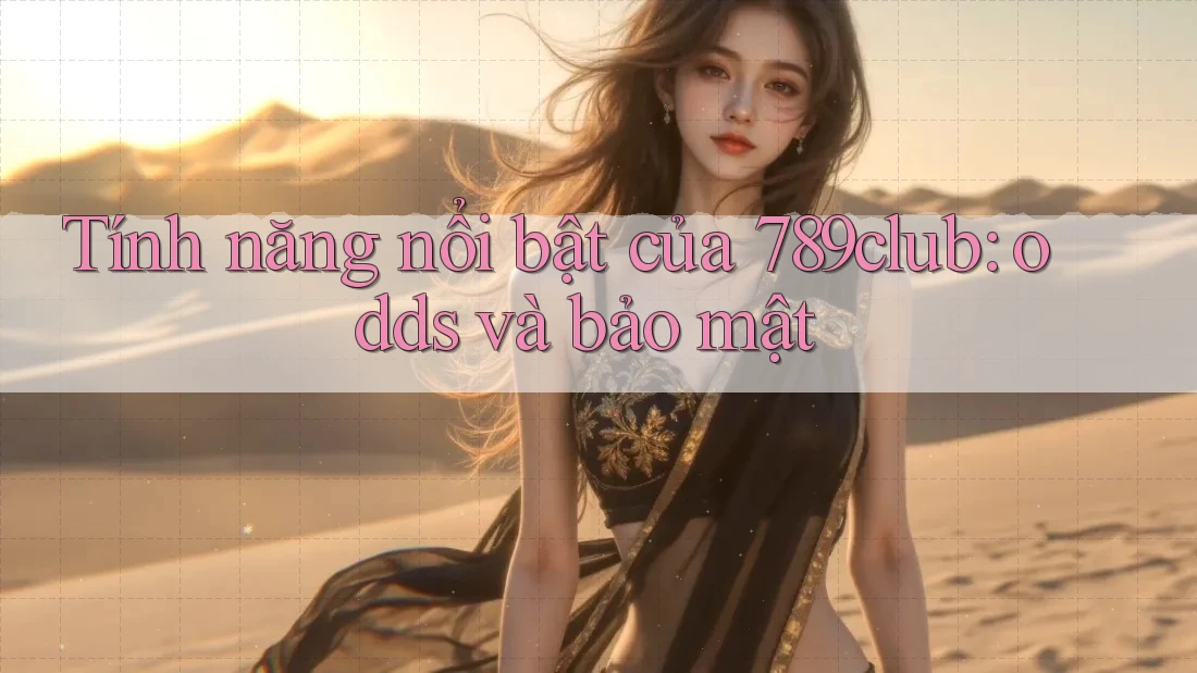 Tính năng nổi bật của 789club: odds và bảo mật Tính năng nổi bật của 789club: odds và bảo mật