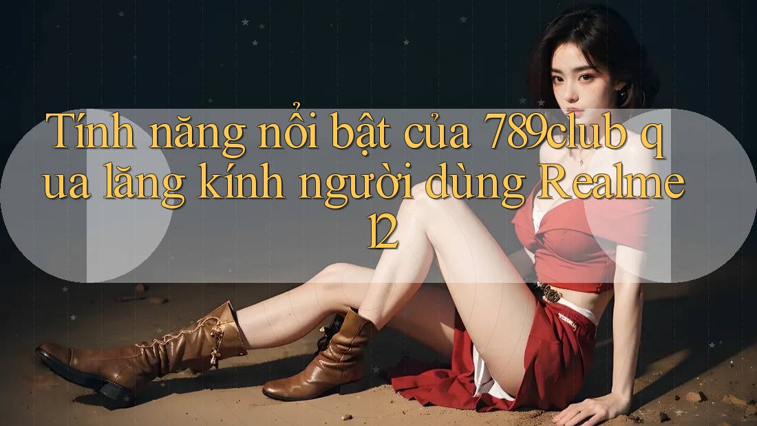 Tính năng nổi bật của 789club qua lăng kính người dùng Realme 12