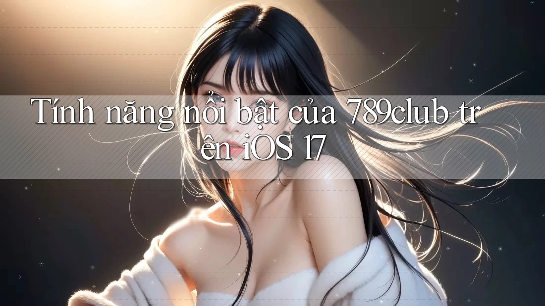 Tính năng nổi bật của 789club trên iOS 17 Tính năng nổi bật của 789club trên iOS 17