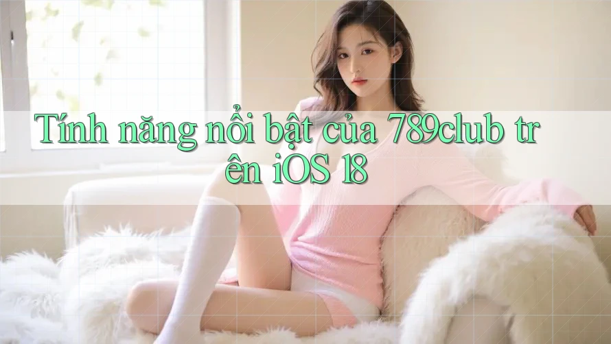 Tính năng nổi bật của 789club trên iOS 18 Tính năng nổi bật của 789club trên iOS 18