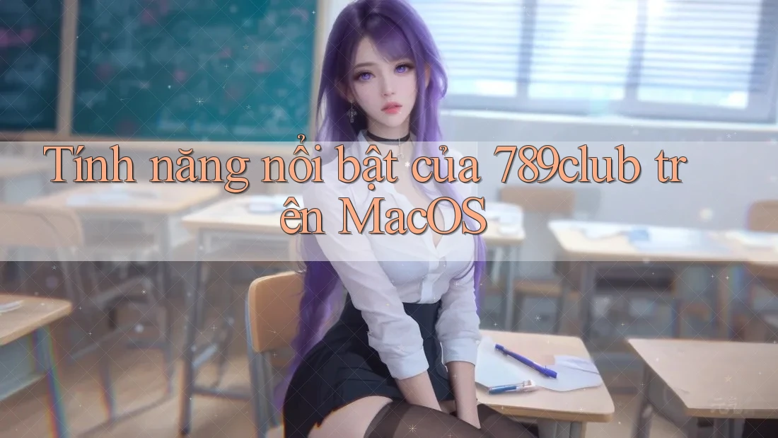 Tính năng nổi bật của 789club trên MacOS