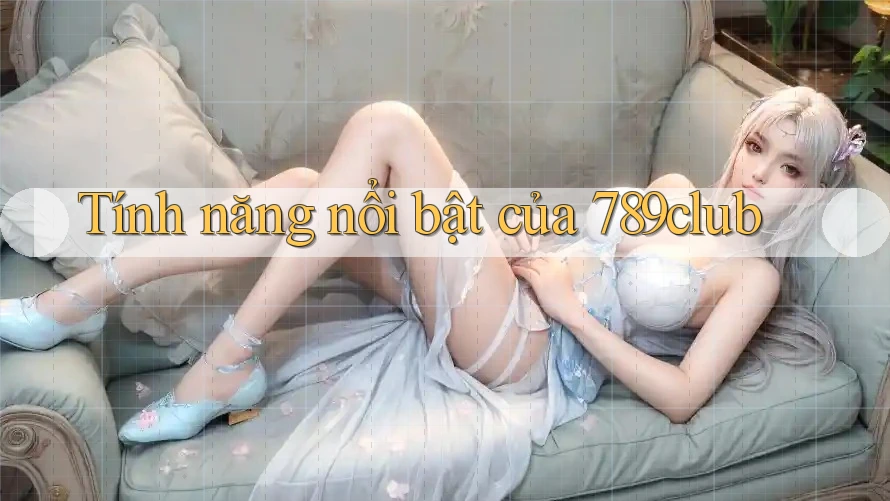 Tính năng nổi bật của 789club Tính năng nổi bật của 789club