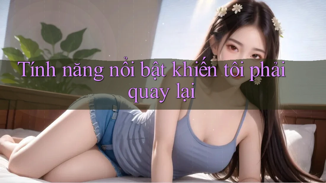 Tính năng nổi bật khiến tôi phải quay lại Tính năng nổi bật khiến tôi phải quay lại