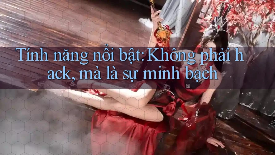 Tính năng nổi bật: Không phải hack, mà là sự minh bạch Tính năng nổi bật: Không phải hack, mà là sự minh bạch