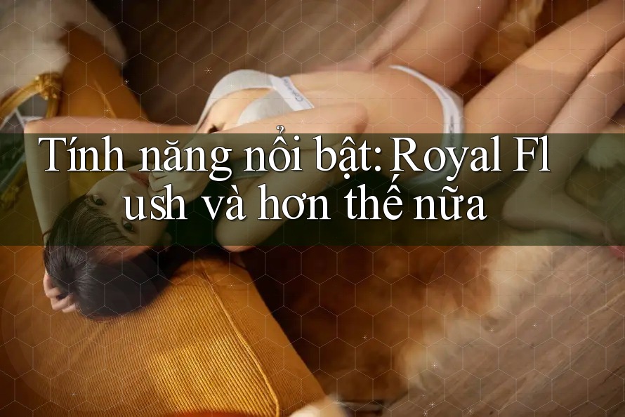 Tính năng nổi bật: Royal Flush và hơn thế nữa Tính năng nổi bật: Royal Flush và hơn thế nữa