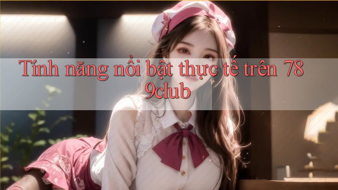 Tính năng nổi bật thực tế trên 789club