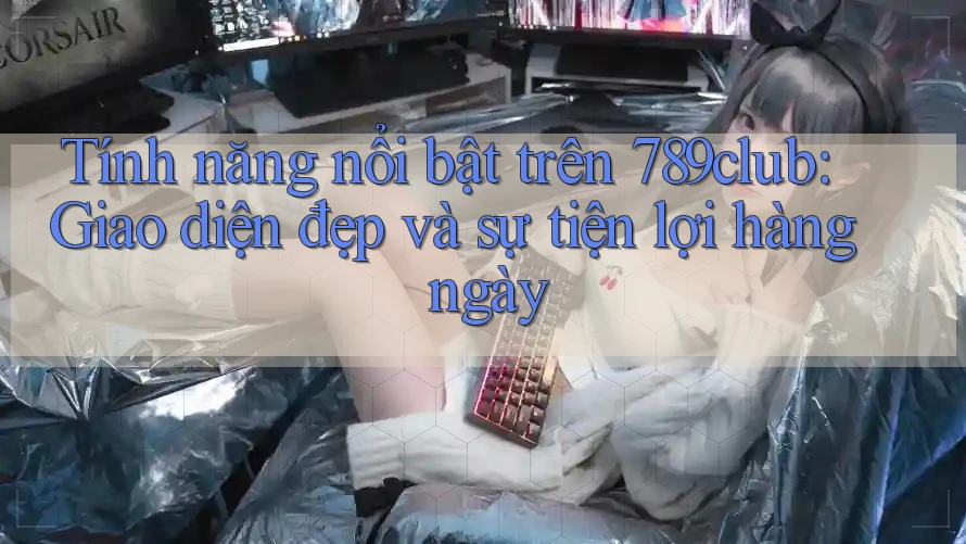 Tính năng nổi bật trên 789club: Giao diện đẹp và sự tiện lợi hàng ngày Tính năng nổi bật trên 789club: Giao diện đẹp và sự tiện lợi hàng ngày