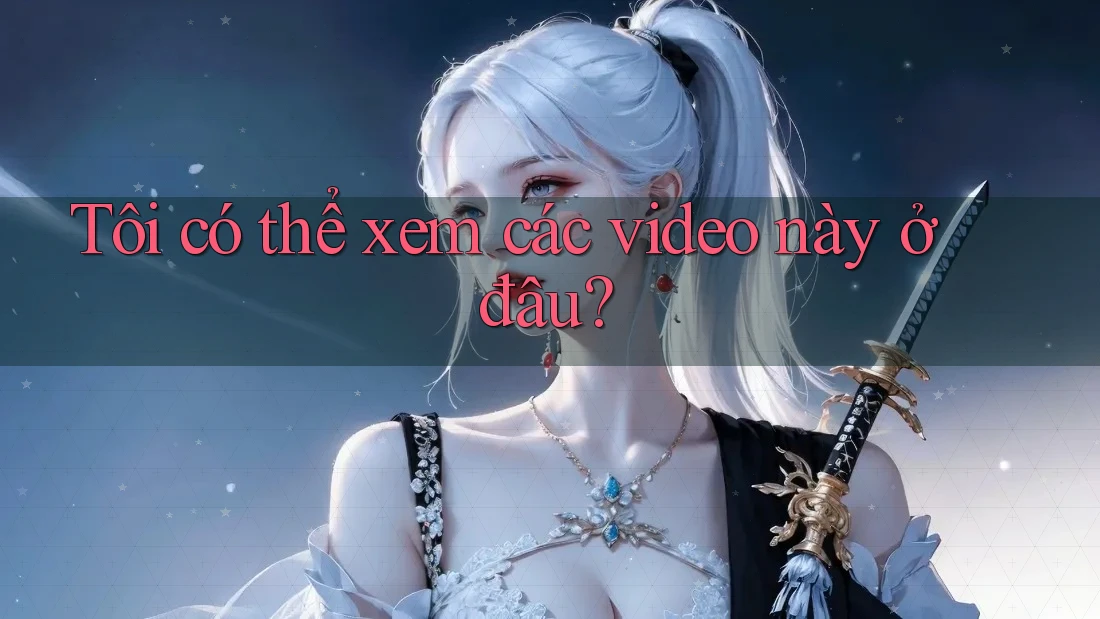 Tôi có thể xem các video này ở đâu? Tôi có thể xem các video này ở đâu?