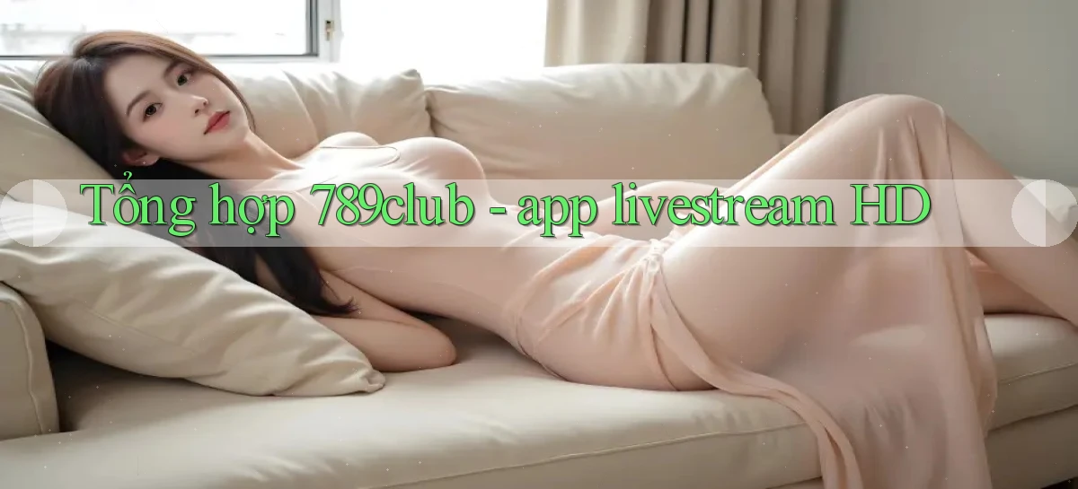 Tổng hợp 789club   app livestream HD