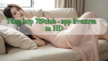 Tổng hợp 789club   app livestream HD