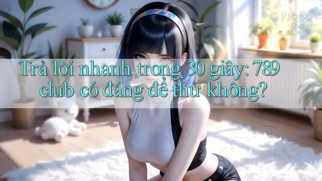 Trả lời nhanh trong 30 giây: 789club có đáng để thử không? Trả lời nhanh trong 30 giây: 789club có đáng để thử không?
