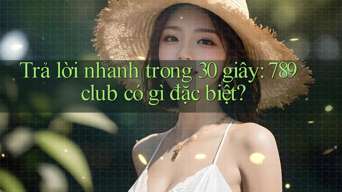 Trả lời nhanh trong 30 giây: 789club có gì đặc biệt? Trả lời nhanh trong 30 giây: 789club có gì đặc biệt?