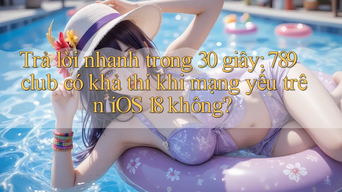 Trả lời nhanh trong 30 giây: 789club có khả thi khi mạng yếu trên iOS 18 không? Trả lời nhanh trong 30 giây: 789club có khả thi khi mạng yếu trên iOS 18 không?
