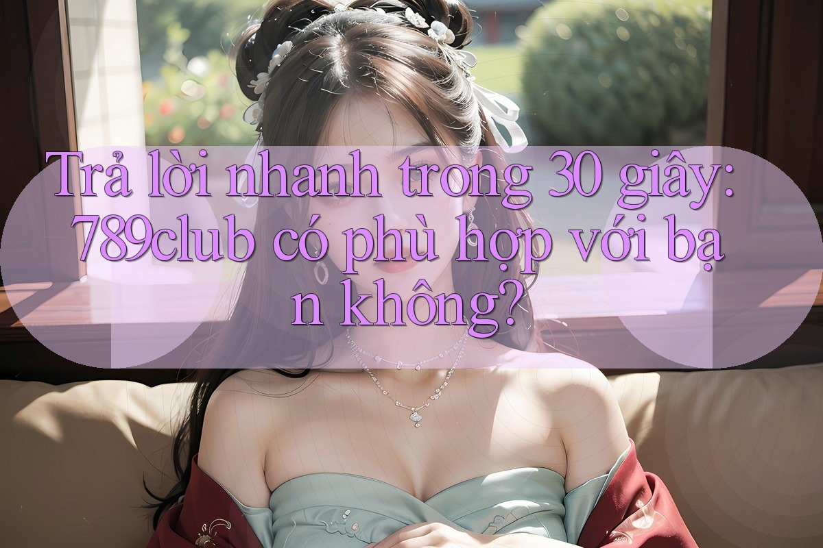 Trả lời nhanh trong 30 giây: 789club có phù hợp với bạn không? Trả lời nhanh trong 30 giây: 789club có phù hợp với bạn không?