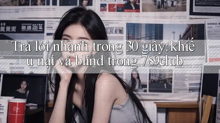 Trả lời nhanh trong 30 giây: khiếu nại và blind trong 789club Trả lời nhanh trong 30 giây: khiếu nại và blind trong 789club