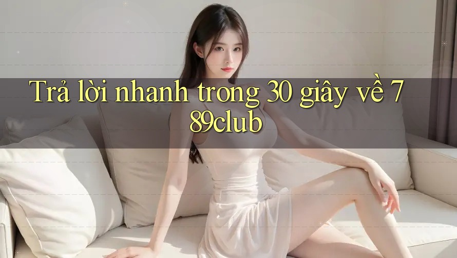 Trả lời nhanh trong 30 giây về 789club Trả lời nhanh trong 30 giây về 789club