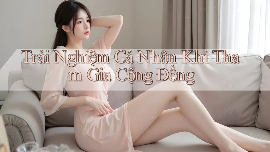 Trải Nghiệm Cá Nhân Khi Tham Gia Cộng Đồng Trải Nghiệm Cá Nhân Khi Tham Gia Cộng Đồng