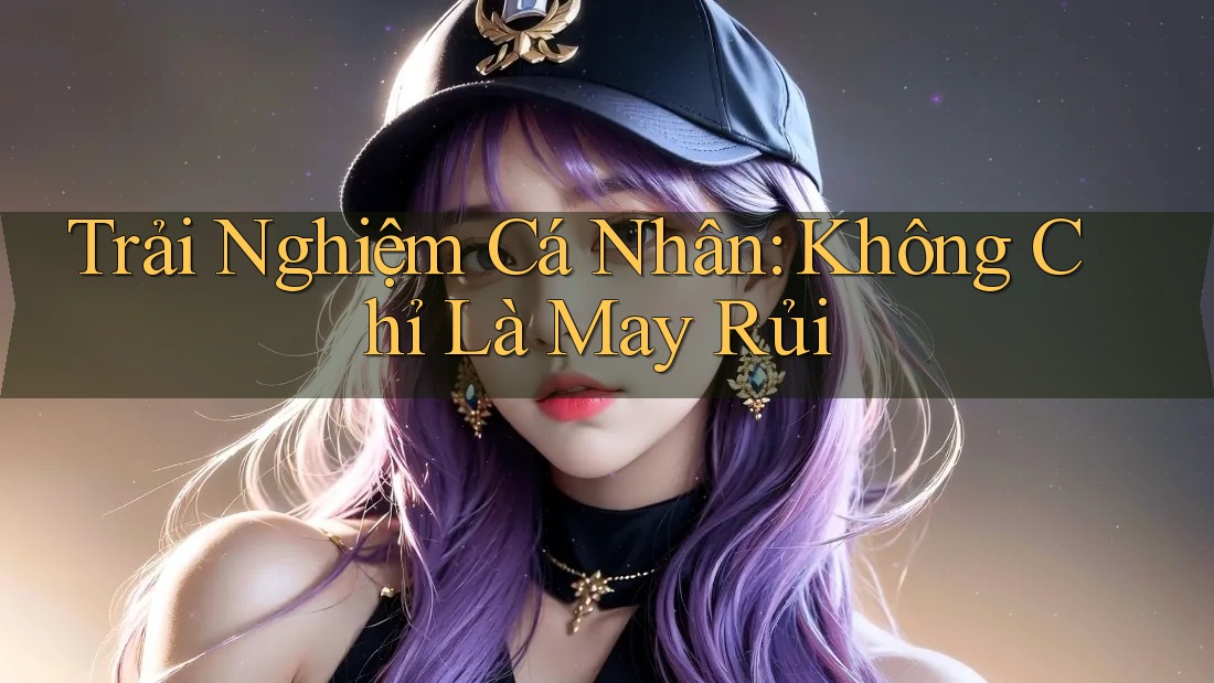 Trải Nghiệm Cá Nhân: Không Chỉ Là May Rủi Trải Nghiệm Cá Nhân: Không Chỉ Là May Rủi