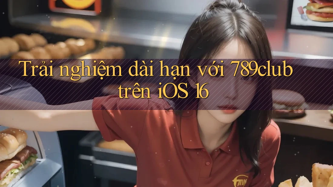 Trải nghiệm dài hạn với 789club trên iOS 16 Trải nghiệm dài hạn với 789club trên iOS 16