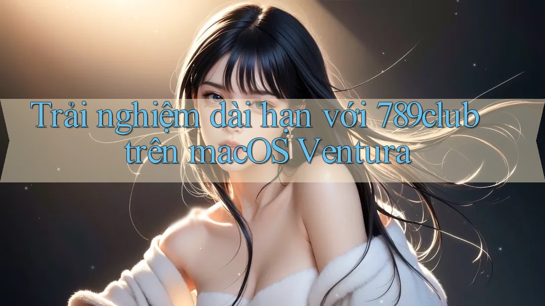 Trải nghiệm dài hạn với 789club trên macOS Ventura Trải nghiệm dài hạn với 789club trên macOS Ventura