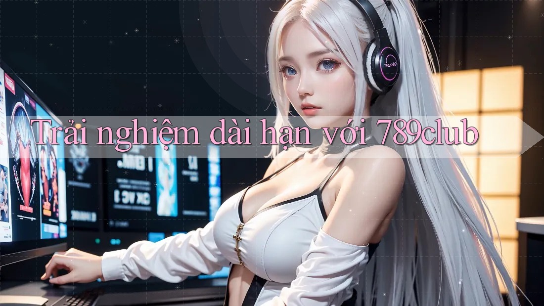 Trải nghiệm dài hạn với 789club