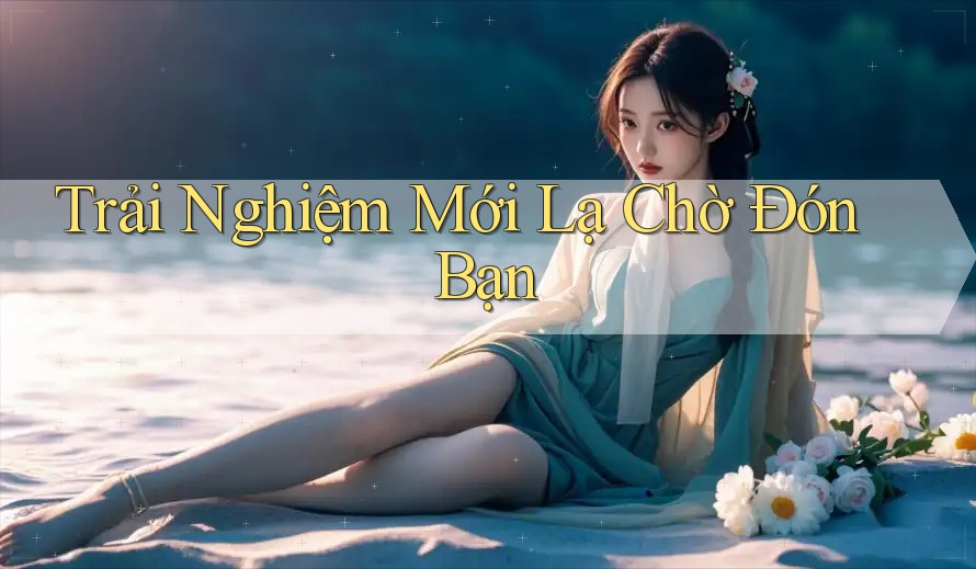 Trải Nghiệm Mới Lạ Chờ Đón Bạn Trải Nghiệm Mới Lạ Chờ Đón Bạn
