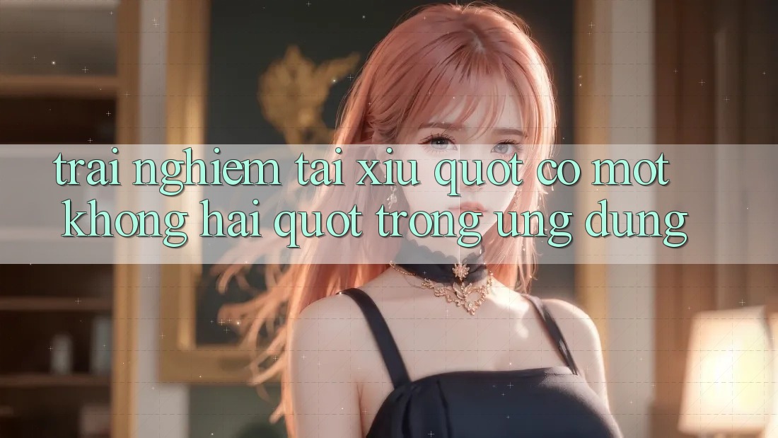 Trải Nghiệm Tài Xỉu " Có Một Không Hai" Trong Ứng Dụng Trải Nghiệm Tài Xỉu " Có Một Không Hai" Trong Ứng Dụng