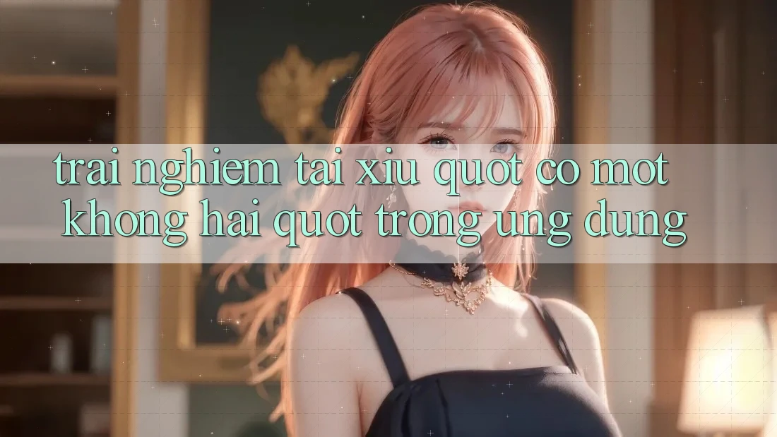 Trải Nghiệm Tài Xỉu " Có Một Không Hai" Trong Ứng Dụng Trải Nghiệm Tài Xỉu " Có Một Không Hai" Trong Ứng Dụng