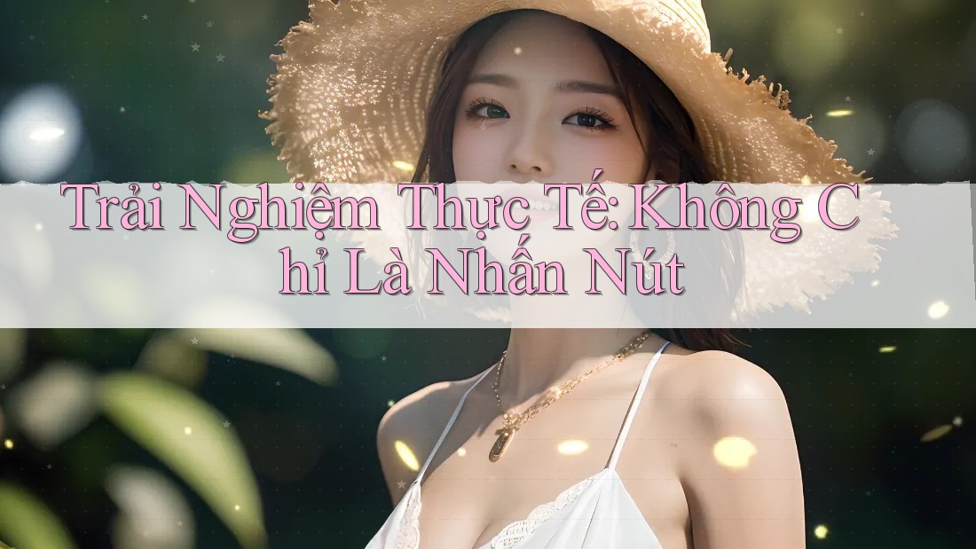 Trải Nghiệm Thực Tế: Không Chỉ Là Nhấn Nút Trải Nghiệm Thực Tế: Không Chỉ Là Nhấn Nút