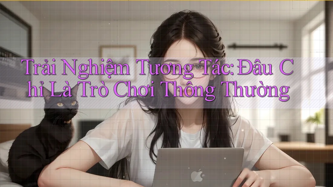 Trải Nghiệm Tương Tác: Đâu Chỉ Là Trò Chơi Thông Thường