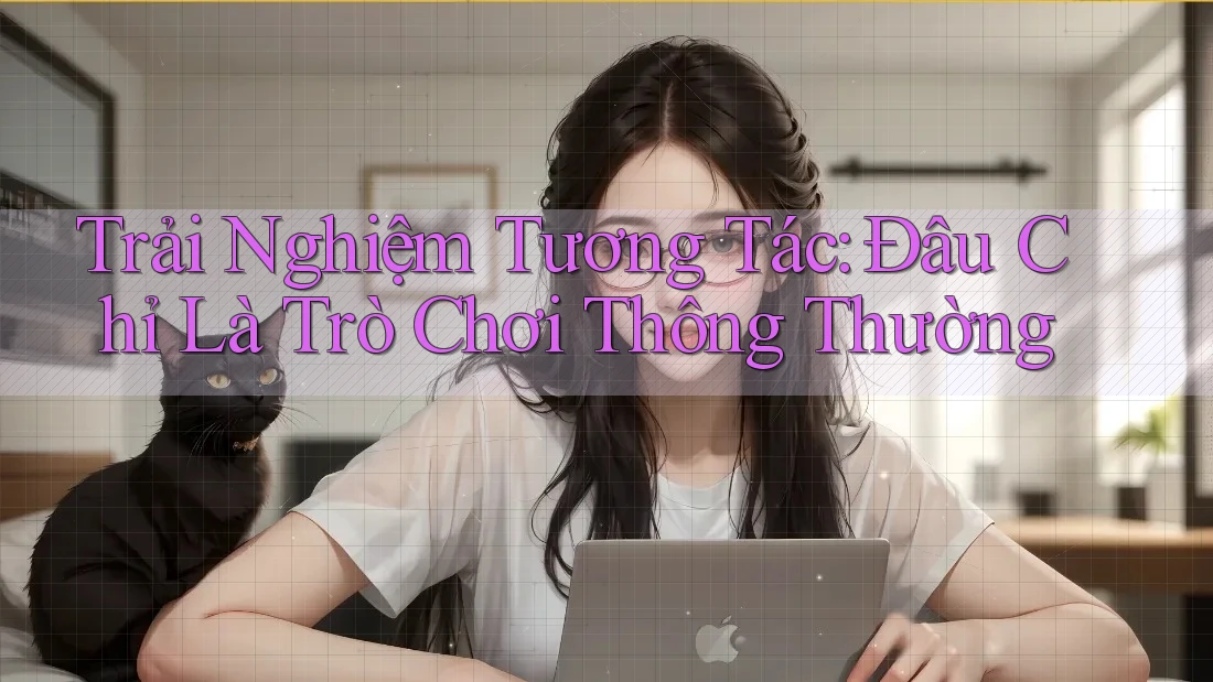 Trải Nghiệm Tương Tác: Đâu Chỉ Là Trò Chơi Thông Thường