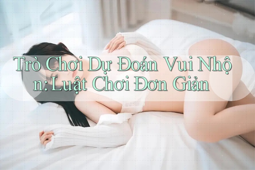Trò Chơi Dự Đoán Vui Nhộn: Luật Chơi Đơn Giản
