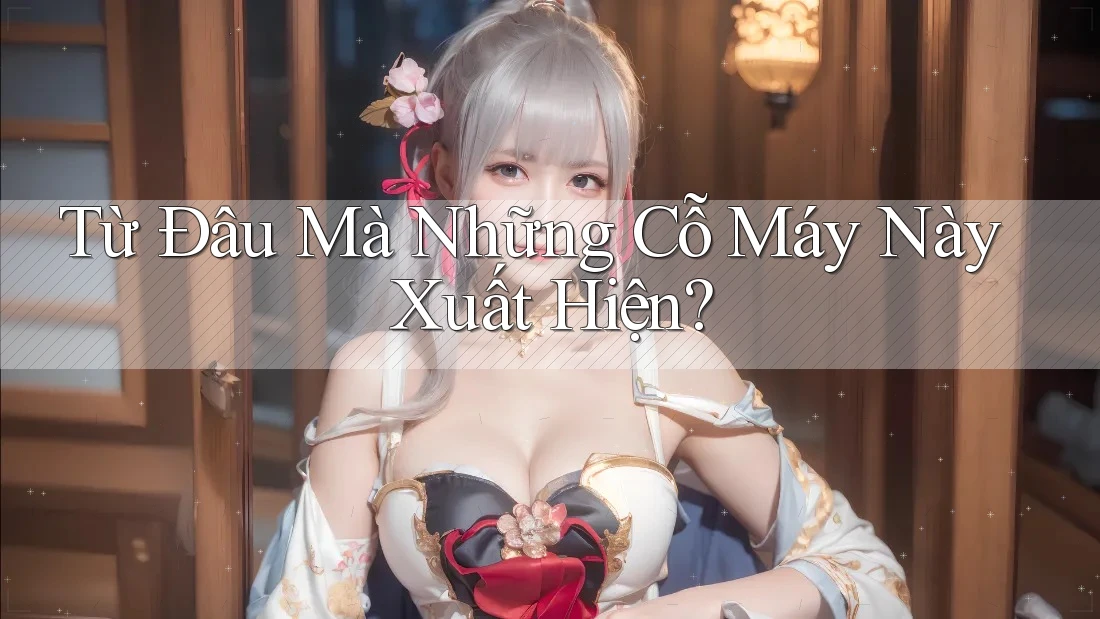 Từ Đâu Mà Những Cỗ Máy Này Xuất Hiện? Từ Đâu Mà Những Cỗ Máy Này Xuất Hiện?