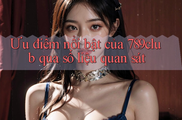 Ưu điểm nổi bật của 789club qua số liệu quan sát Ưu điểm nổi bật của 789club qua số liệu quan sát