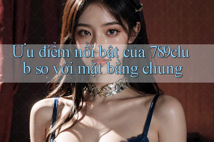 Ưu điểm nổi bật của 789club so với mặt bằng chung