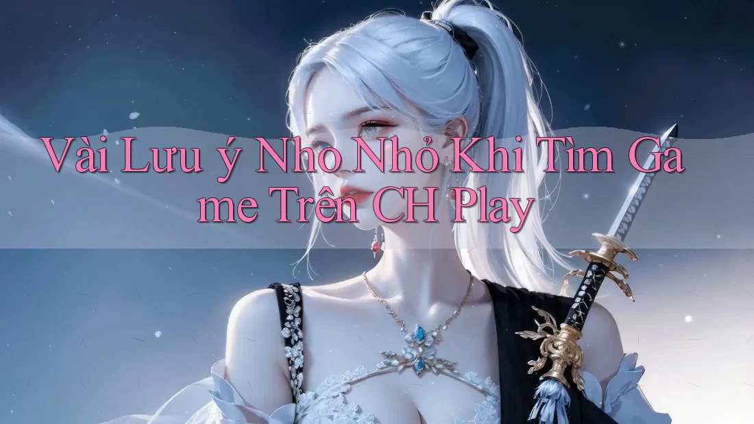 Vài Lưu ý Nho Nhỏ Khi Tìm Game Trên CH Play Vài Lưu ý Nho Nhỏ Khi Tìm Game Trên CH Play
