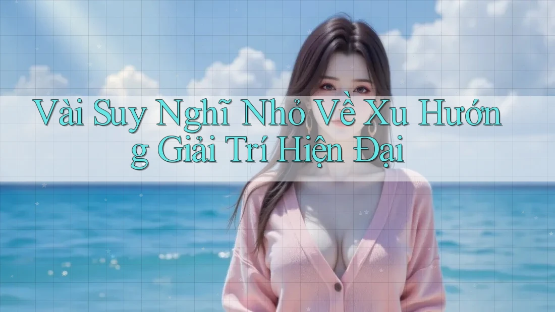 Vài Suy Nghĩ Nhỏ Về Xu Hướng Giải Trí Hiện Đại Vài Suy Nghĩ Nhỏ Về Xu Hướng Giải Trí Hiện Đại