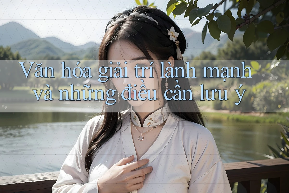 Văn hóa giải trí lành mạnh và những điều cần lưu ý