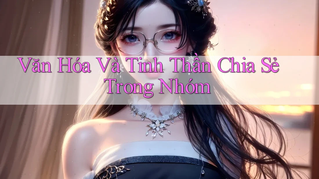 Văn Hóa Và Tinh Thần Chia Sẻ Trong Nhóm Văn Hóa Và Tinh Thần Chia Sẻ Trong Nhóm