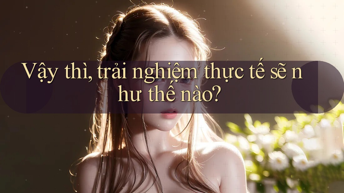 Vậy Thì, Trải Nghiệm Thực Tế Sẽ Như Thế Nào? Vậy Thì, Trải Nghiệm Thực Tế Sẽ Như Thế Nào?
