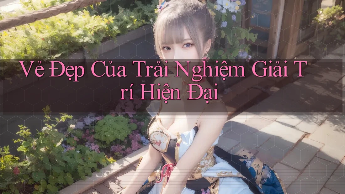 Vẻ Đẹp Của Trải Nghiệm Giải Trí Hiện Đại Vẻ Đẹp Của Trải Nghiệm Giải Trí Hiện Đại