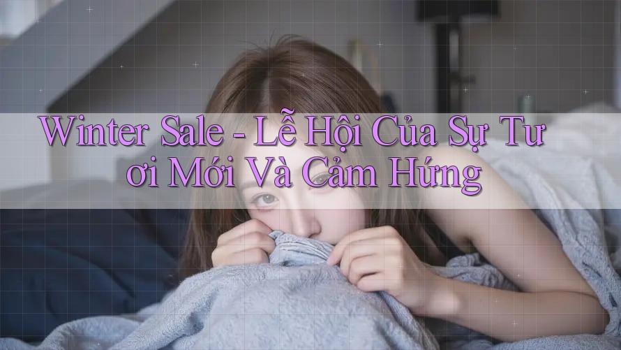 Winter Sale - Lễ Hội Của Sự Tươi Mới Và Cảm Hứng Winter Sale - Lễ Hội Của Sự Tươi Mới Và Cảm Hứng