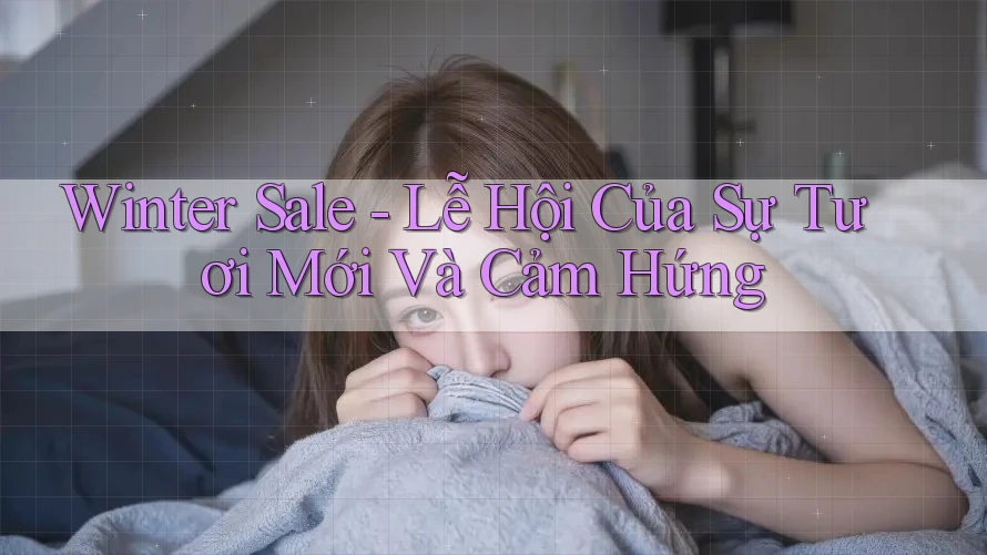 Winter Sale - Lễ Hội Của Sự Tươi Mới Và Cảm Hứng Winter Sale - Lễ Hội Của Sự Tươi Mới Và Cảm Hứng