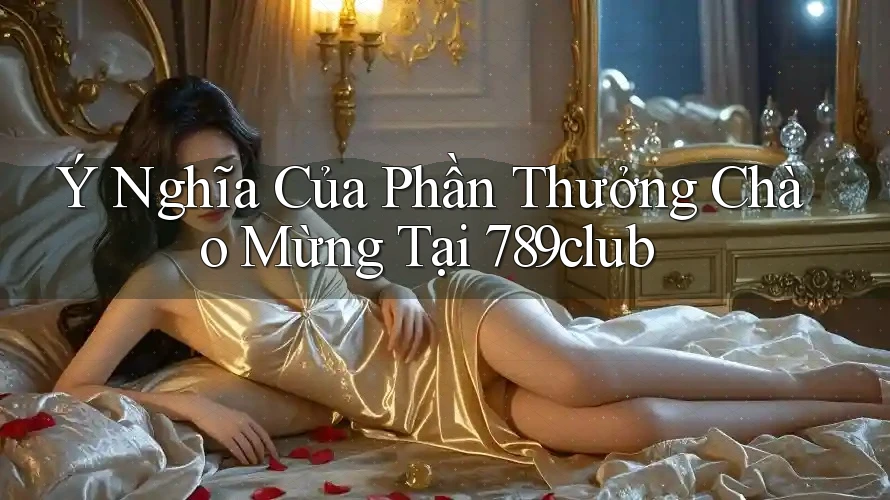 Ý Nghĩa Của Phần Thưởng Chào Mừng Tại 789club Ý Nghĩa Của Phần Thưởng Chào Mừng Tại 789club